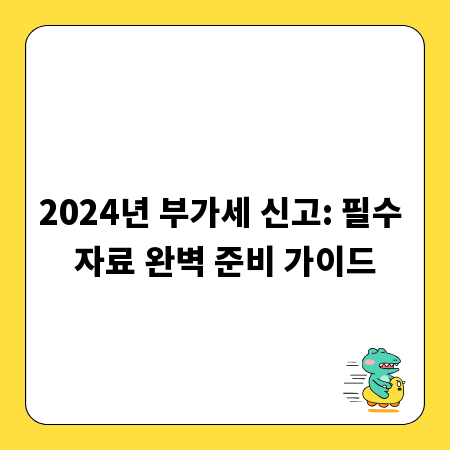 2024년 부가세 신고: 필수 자료 완벽 준비 가이드