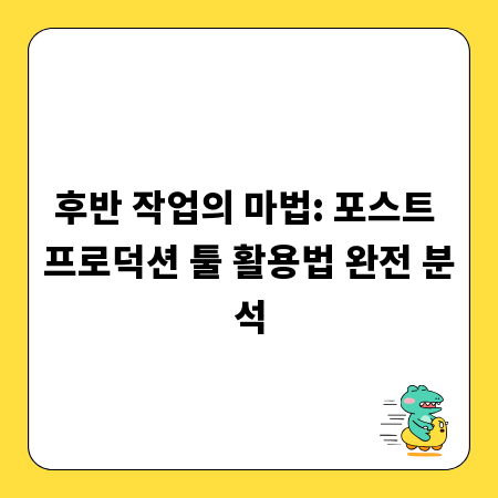 후반 작업의 마법: 포스트 프로덕션 툴 활용법 완전 분석