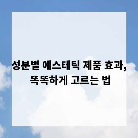 성분별 에스테틱 제품 효과, 똑똑하게 고르는 법