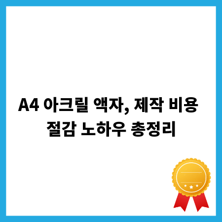 A4 아크릴 액자, 제작 비용 절감 노하우 총정리