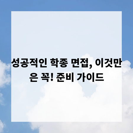 성공적인 학종 면접, 이것만은 꼭! 준비 가이드