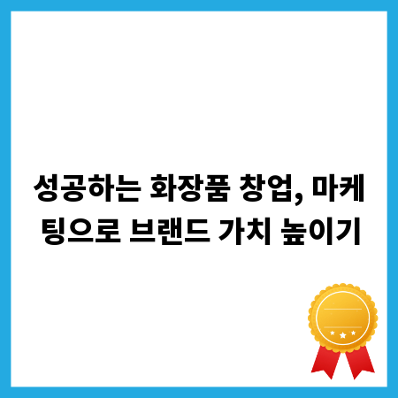 성공하는 화장품 창업, 마케팅으로 브랜드 가치 높이기