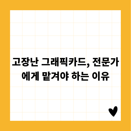 고장난 그래픽카드, 전문가에게 맡겨야 하는 이유