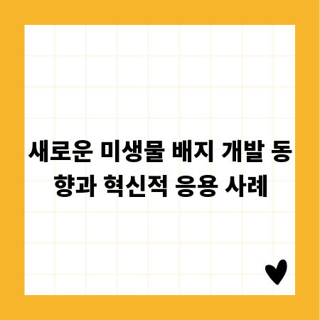 새로운 미생물 배지 개발 동향과 혁신적 응용 사례