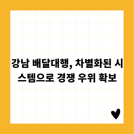 강남 배달대행, 차별화된 시스템으로 경쟁 우위 확보