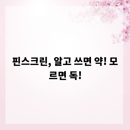핀스크린, 알고 쓰면 약! 모르면 독!