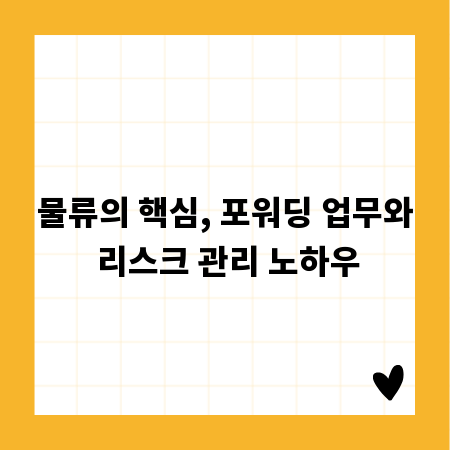 물류의 핵심, 포워딩 업무와 리스크 관리 노하우