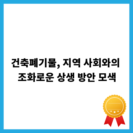 건축폐기물, 지역 사회와의 조화로운 상생 방안 모색