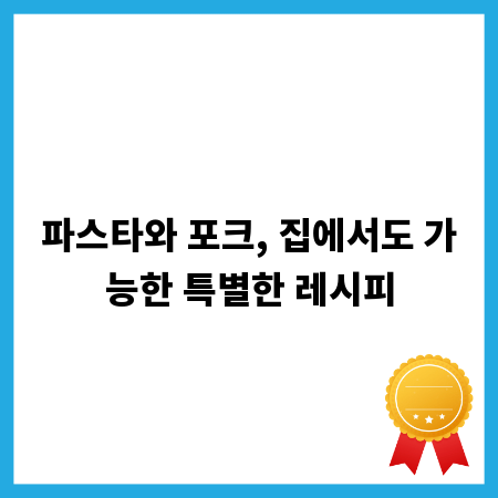 파스타와 포크, 집에서도 가능한 특별한 레시피