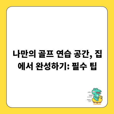 나만의 골프 연습 공간, 집에서 완성하기: 필수 팁
