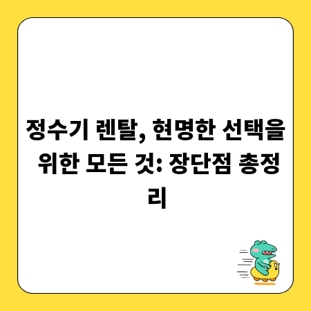 정수기 렌탈, 현명한 선택을 위한 모든 것: 장단점 총정리