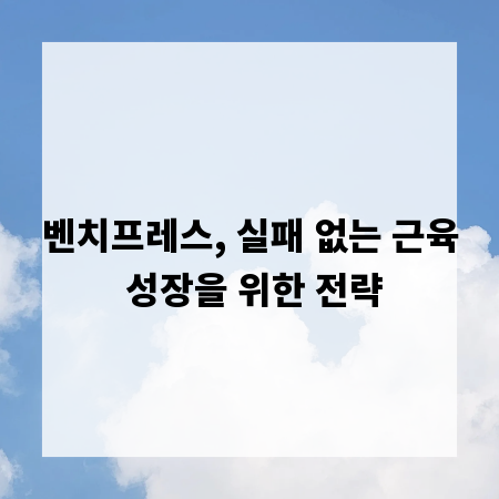 벤치프레스, 실패 없는 근육 성장을 위한 전략