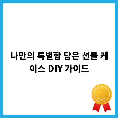 나만의 특별함 담은 선물 케이스 DIY 가이드