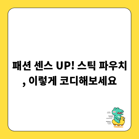 패션 센스 UP! 스틱 파우치, 이렇게 코디해보세요