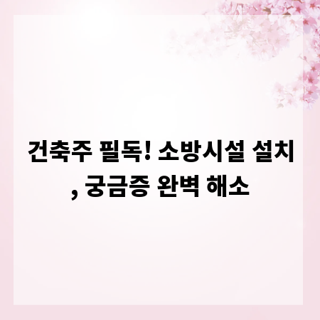 건축주 필독! 소방시설 설치, 궁금증 완벽 해소