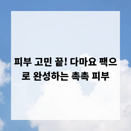 피부 고민 끝! 다마요 팩으로 완성하는 촉촉 피부