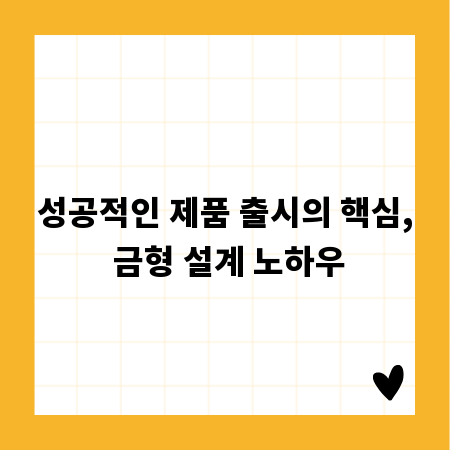 성공적인 제품 출시의 핵심, 금형 설계 노하우
