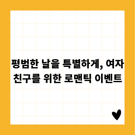 평범한 날을 특별하게, 여자친구를 위한 로맨틱 이벤트