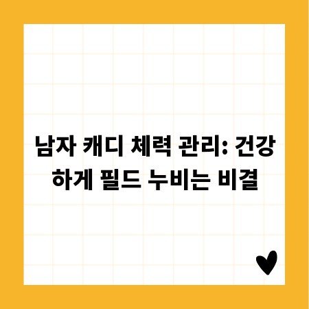 남자 캐디 체력 관리: 건강하게 필드 누비는 비결