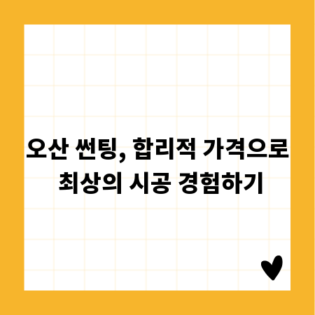 오산 썬팅, 합리적 가격으로 최상의 시공 경험하기