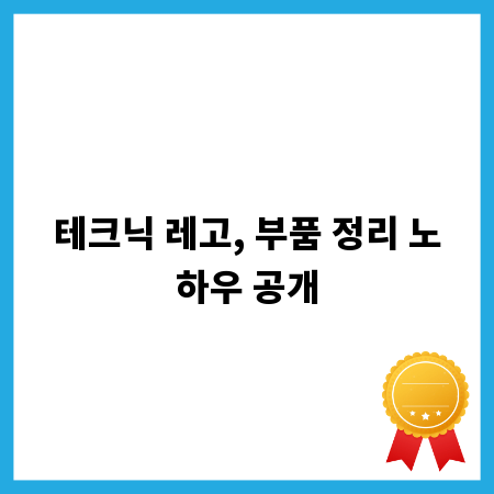 테크닉 레고, 부품 정리 노하우 공개