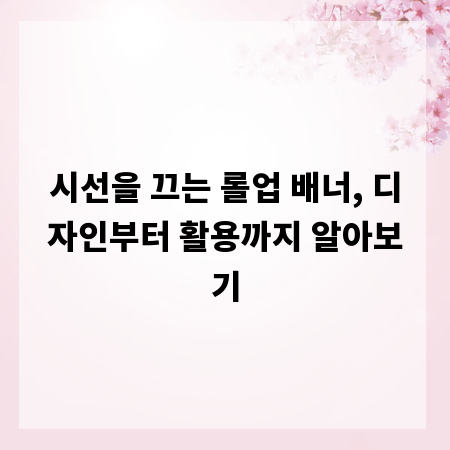 시선을 끄는 롤업 배너, 디자인부터 활용까지 알아보기