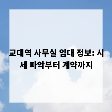 교대역 사무실 임대 정보: 시세 파악부터 계약까지