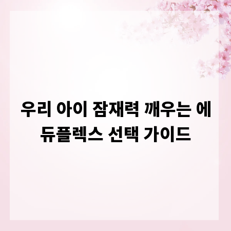 우리 아이 잠재력 깨우는 에듀플렉스 선택 가이드