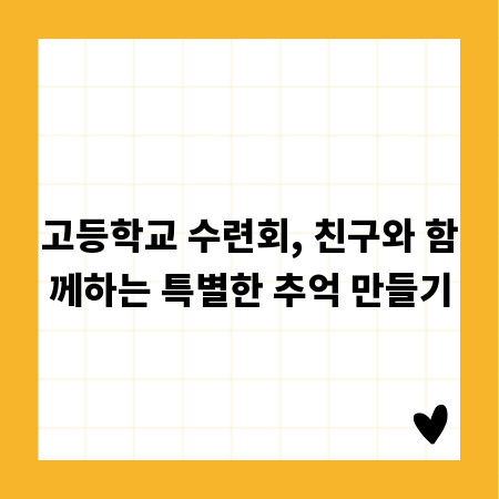 고등학교 수련회, 친구와 함께하는 특별한 추억 만들기