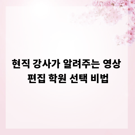 현직 강사가 알려주는 영상 편집 학원 선택 비법