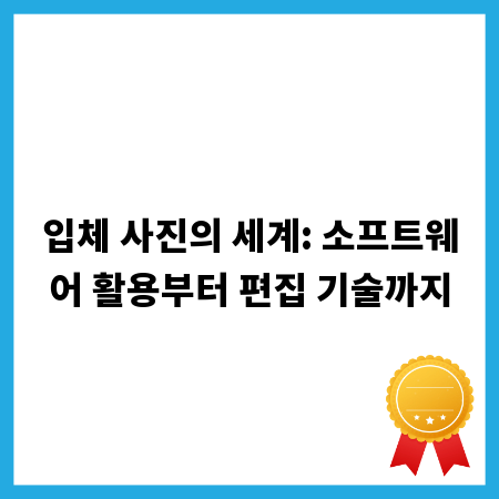 입체 사진의 세계: 소프트웨어 활용부터 편집 기술까지