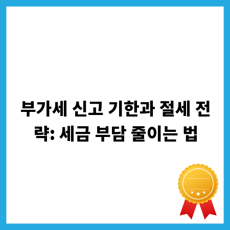 부가세 신고 기한과 절세 전략: 세금 부담 줄이는 법