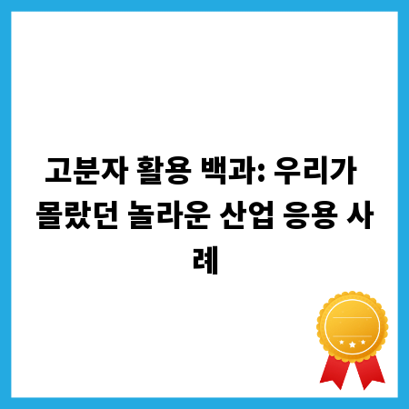 고분자 활용 백과: 우리가 몰랐던 놀라운 산업 응용 사례