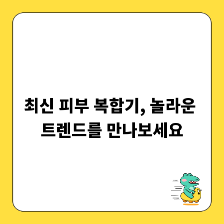최신 피부 복합기, 놀라운 트렌드를 만나보세요