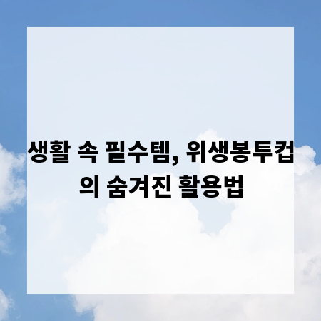 생활 속 필수템, 위생봉투컵의 숨겨진 활용법