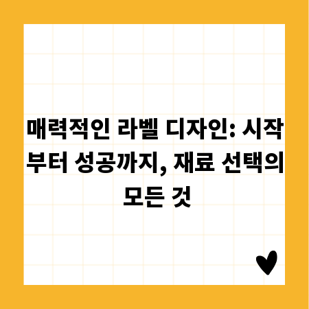 매력적인 라벨 디자인: 시작부터 성공까지, 재료 선택의 모든 것