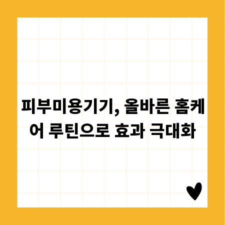 피부미용기기, 올바른 홈케어 루틴으로 효과 극대화