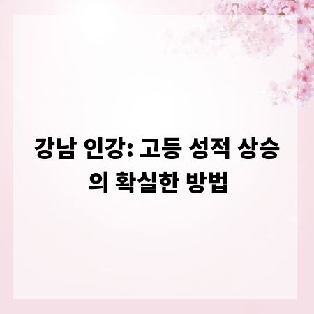 강남 인강: 고등 성적 상승의 확실한 방법