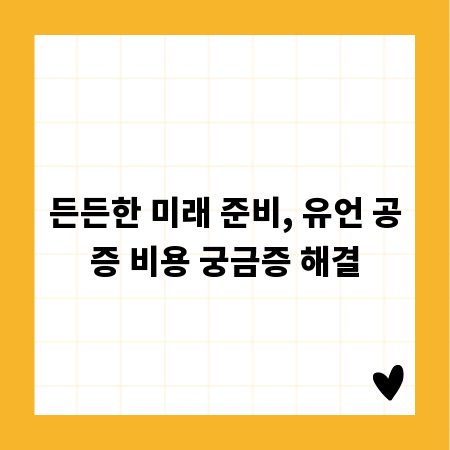 든든한 미래 준비, 유언 공증 비용 궁금증 해결