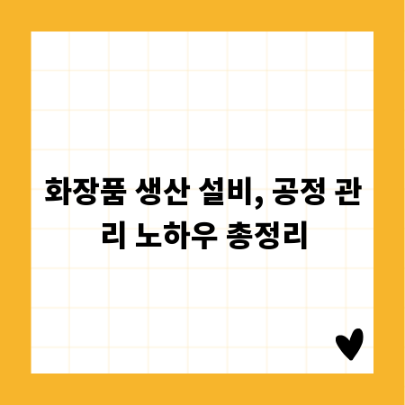 화장품 생산 설비, 공정 관리 노하우 총정리