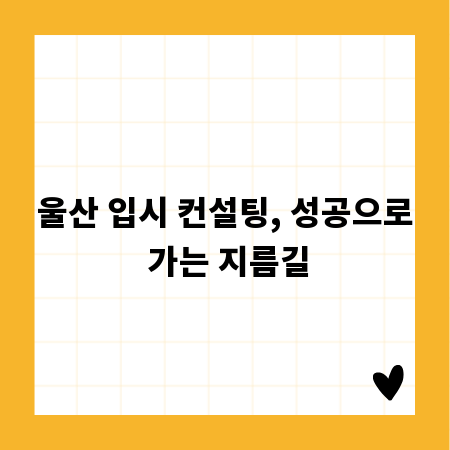 울산 입시 컨설팅, 성공으로 가는 지름길