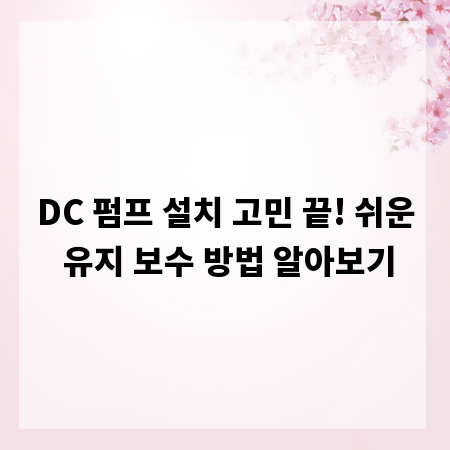 DC 펌프 설치 고민 끝! 쉬운 유지 보수 방법 알아보기