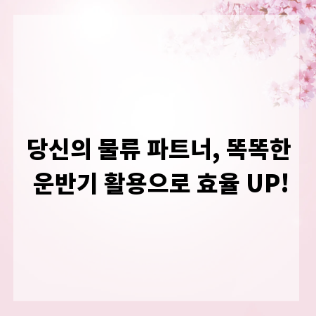 당신의 물류 파트너, 똑똑한 운반기 활용으로 효율 UP!