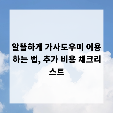 알뜰하게 가사도우미 이용하는 법, 추가 비용 체크리스트