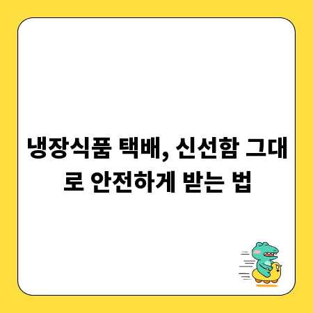 냉장식품 택배, 신선함 그대로 안전하게 받는 법
