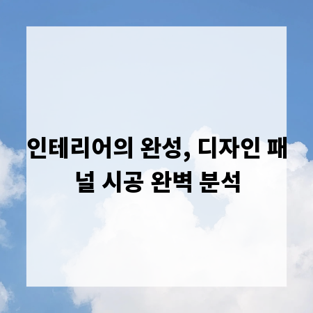 인테리어의 완성, 디자인 패널 시공 완벽 분석