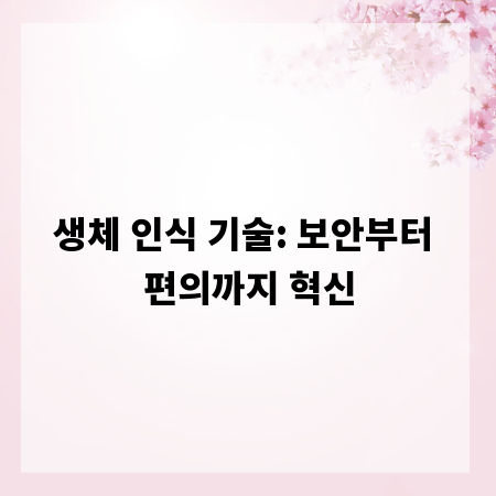 생체 인식 기술: 보안부터 편의까지 혁신