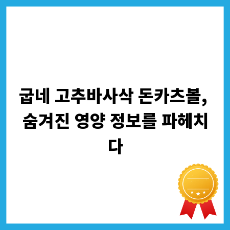 굽네 고추바사삭 돈카츠볼, 숨겨진 영양 정보를 파헤치다