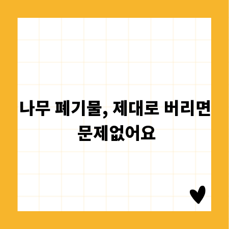 나무 폐기물, 제대로 버리면 문제없어요