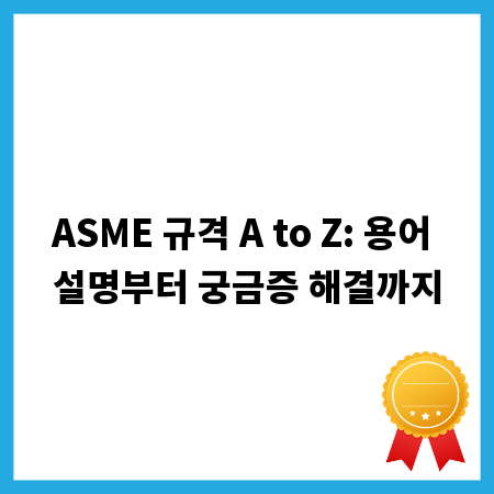 ASME 규격 A to Z: 용어 설명부터 궁금증 해결까지